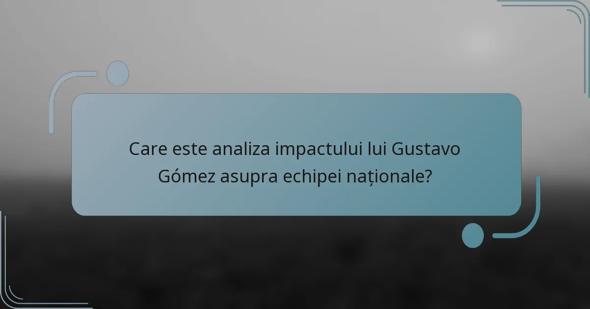 Care este analiza impactului lui Gustavo Gómez asupra echipei naționale?
