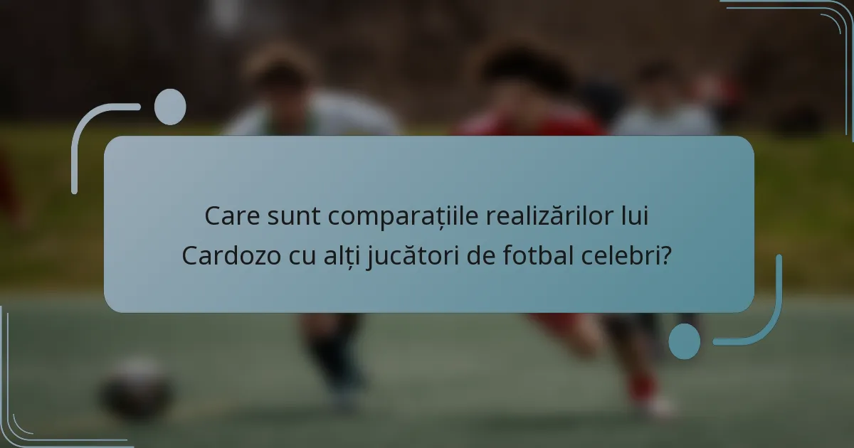 Care sunt comparațiile realizărilor lui Cardozo cu alți jucători de fotbal celebri?