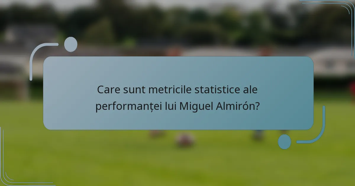 Care sunt metricile statistice ale performanței lui Miguel Almirón?