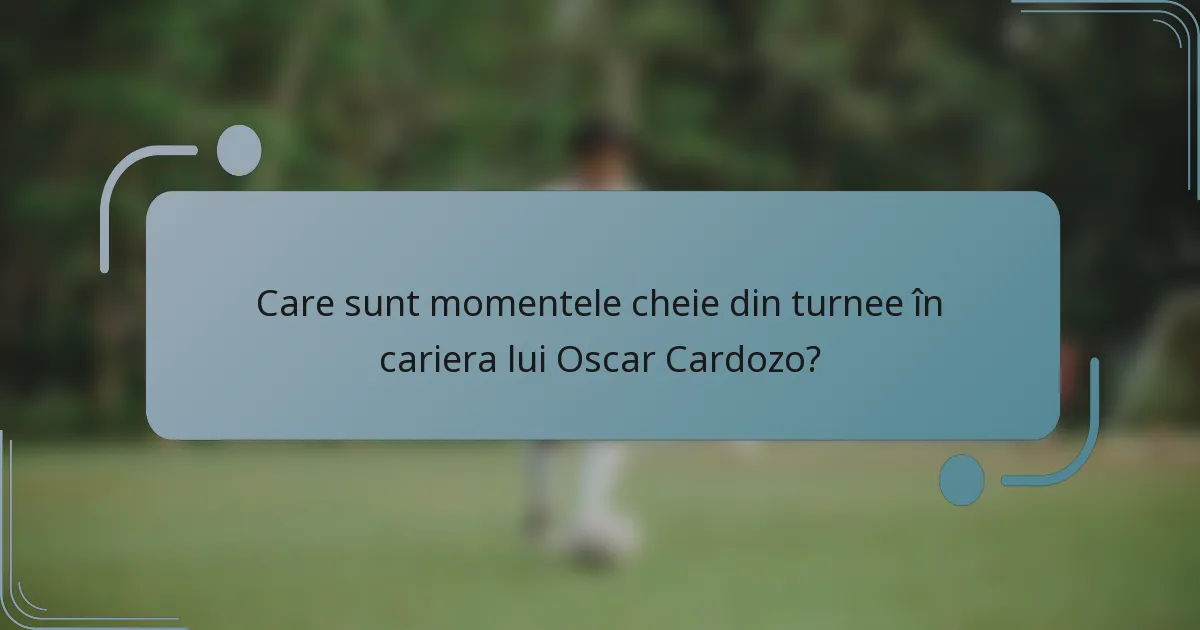Care sunt momentele cheie din turnee în cariera lui Oscar Cardozo?