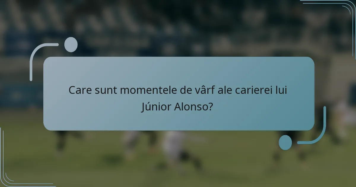 Care sunt momentele de vârf ale carierei lui Júnior Alonso?