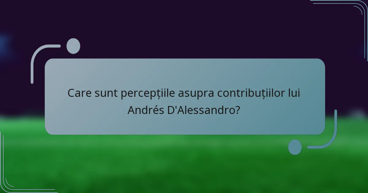 Care sunt percepțiile asupra contribuțiilor lui Andrés D'Alessandro?