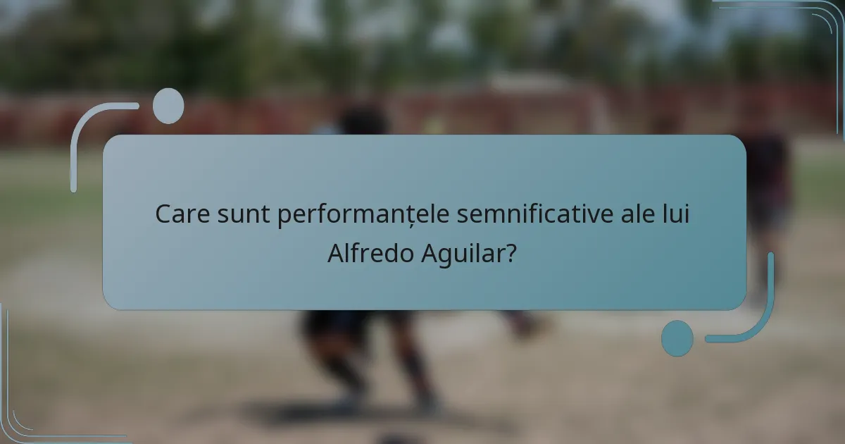 Care sunt performanțele semnificative ale lui Alfredo Aguilar?