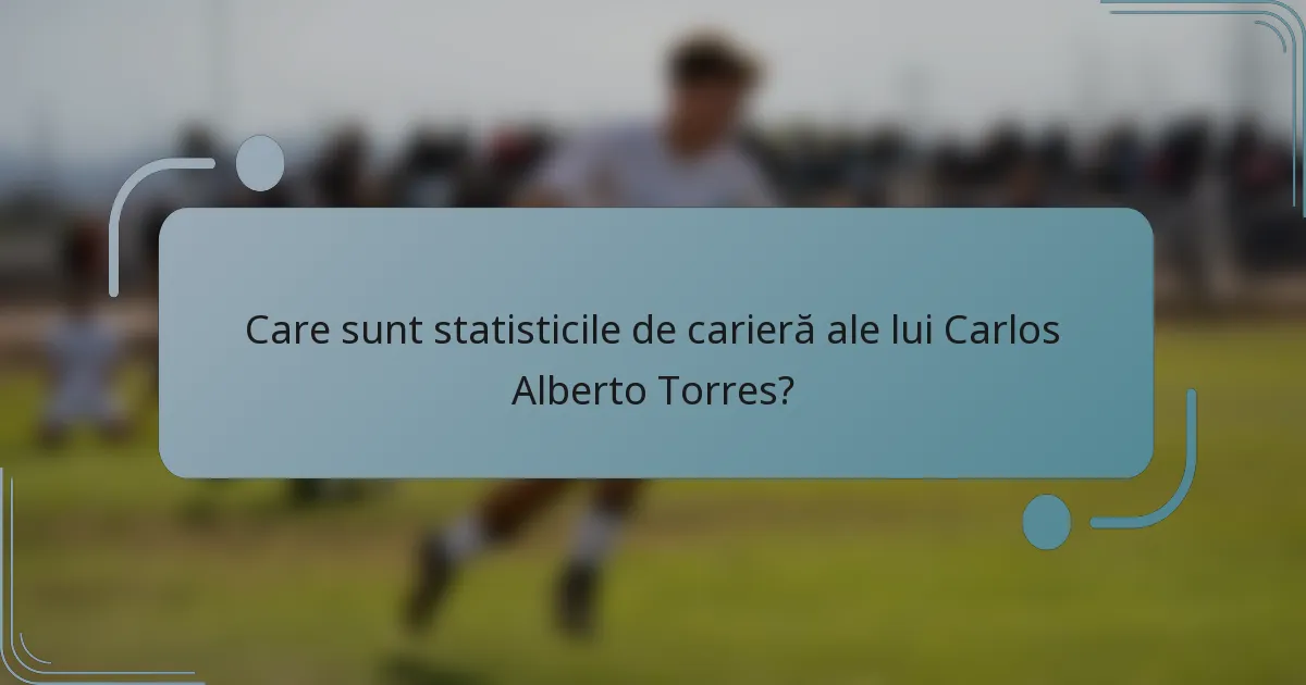 Care sunt statisticile de carieră ale lui Carlos Alberto Torres?
