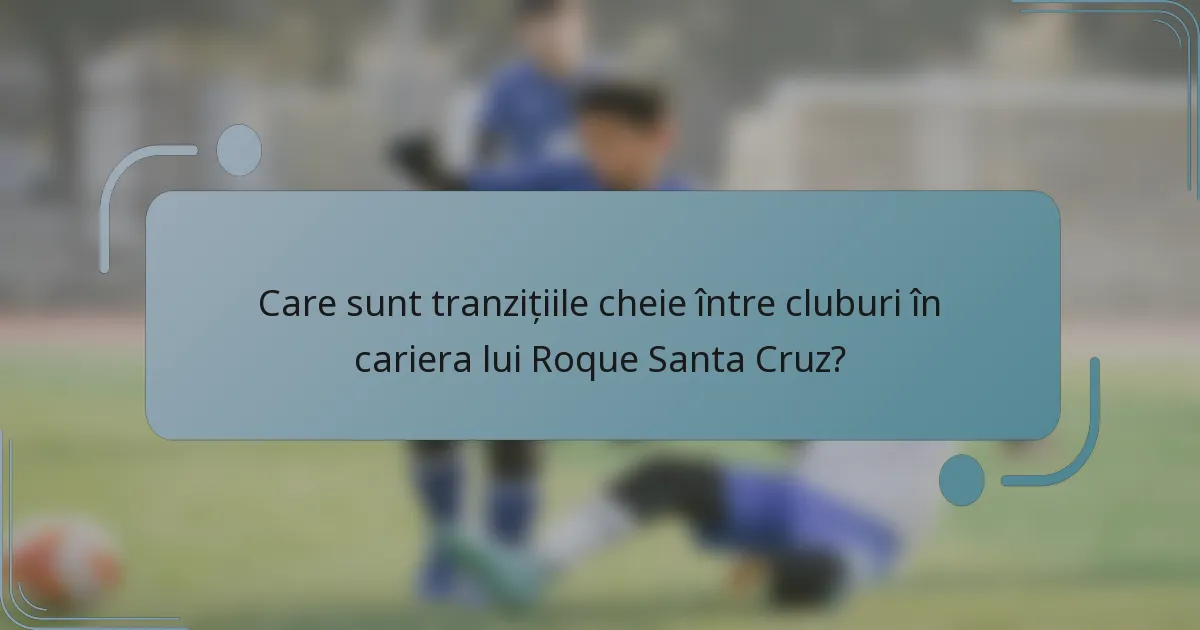 Care sunt tranzițiile cheie între cluburi în cariera lui Roque Santa Cruz?