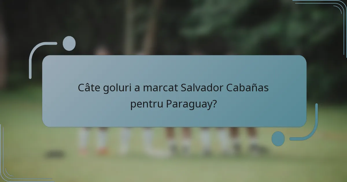 Câte goluri a marcat Salvador Cabañas pentru Paraguay?