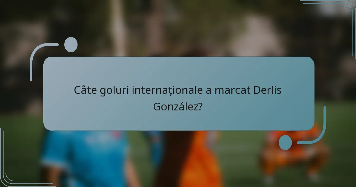 Câte goluri internaționale a marcat Derlis González?