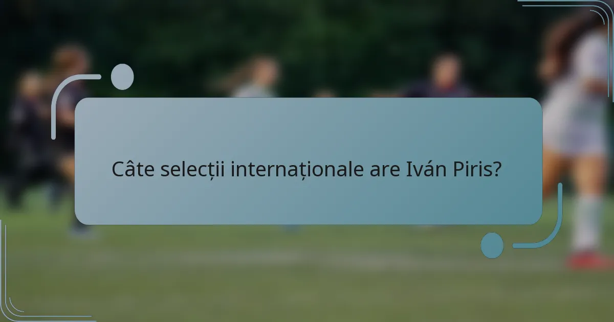 Câte selecții internaționale are Iván Piris?