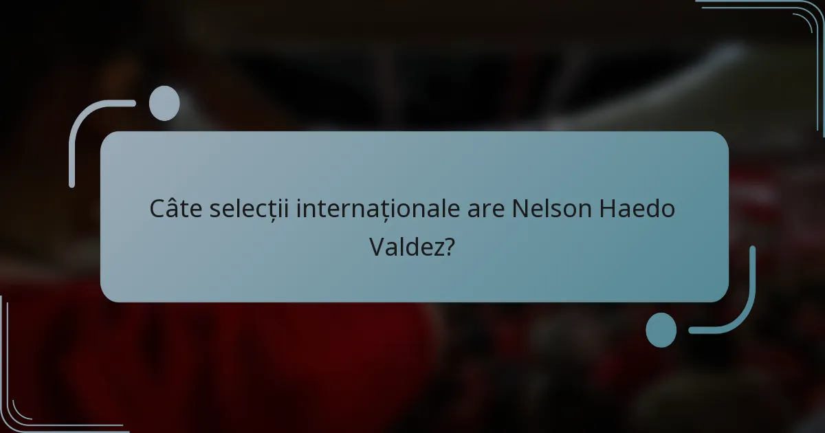 Câte selecții internaționale are Nelson Haedo Valdez?
