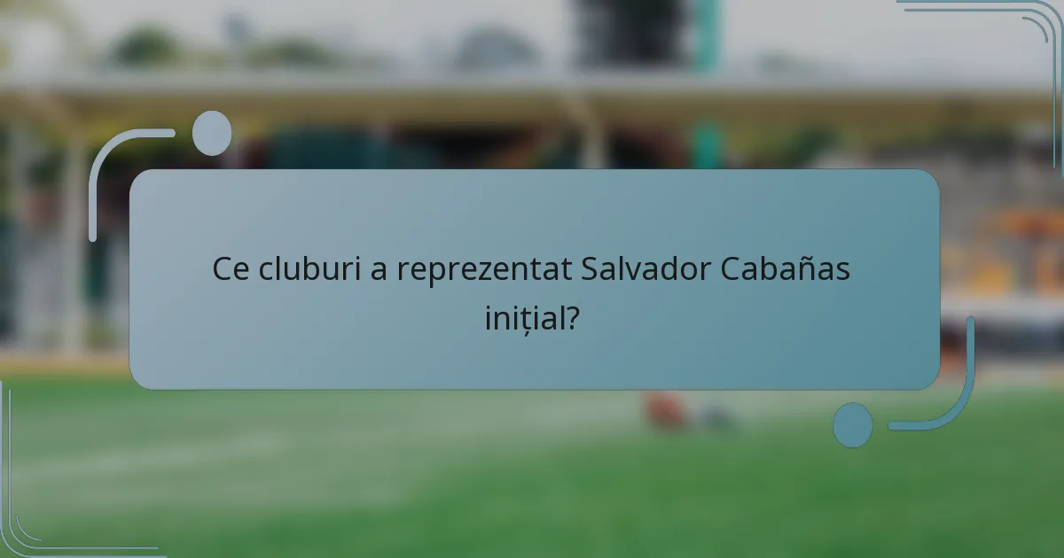 Ce cluburi a reprezentat Salvador Cabañas inițial?
