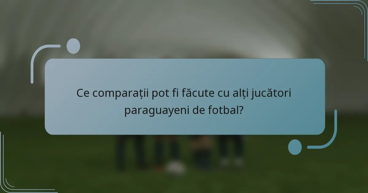 Ce comparații pot fi făcute cu alți jucători paraguayeni de fotbal?