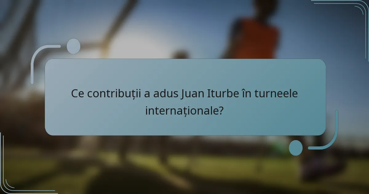 Ce contribuții a adus Juan Iturbe în turneele internaționale?