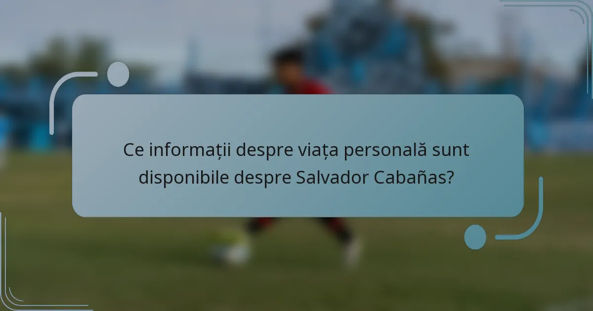 Ce informații despre viața personală sunt disponibile despre Salvador Cabañas?