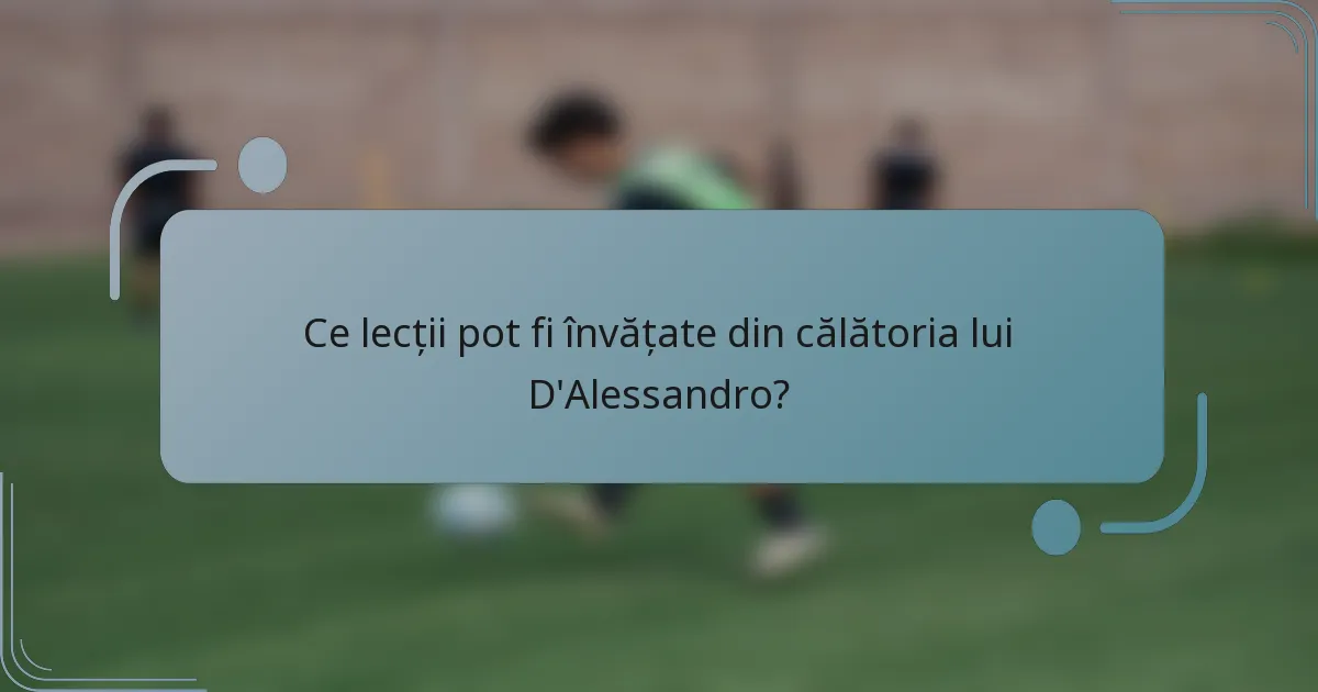 Ce lecții pot fi învățate din călătoria lui D'Alessandro?