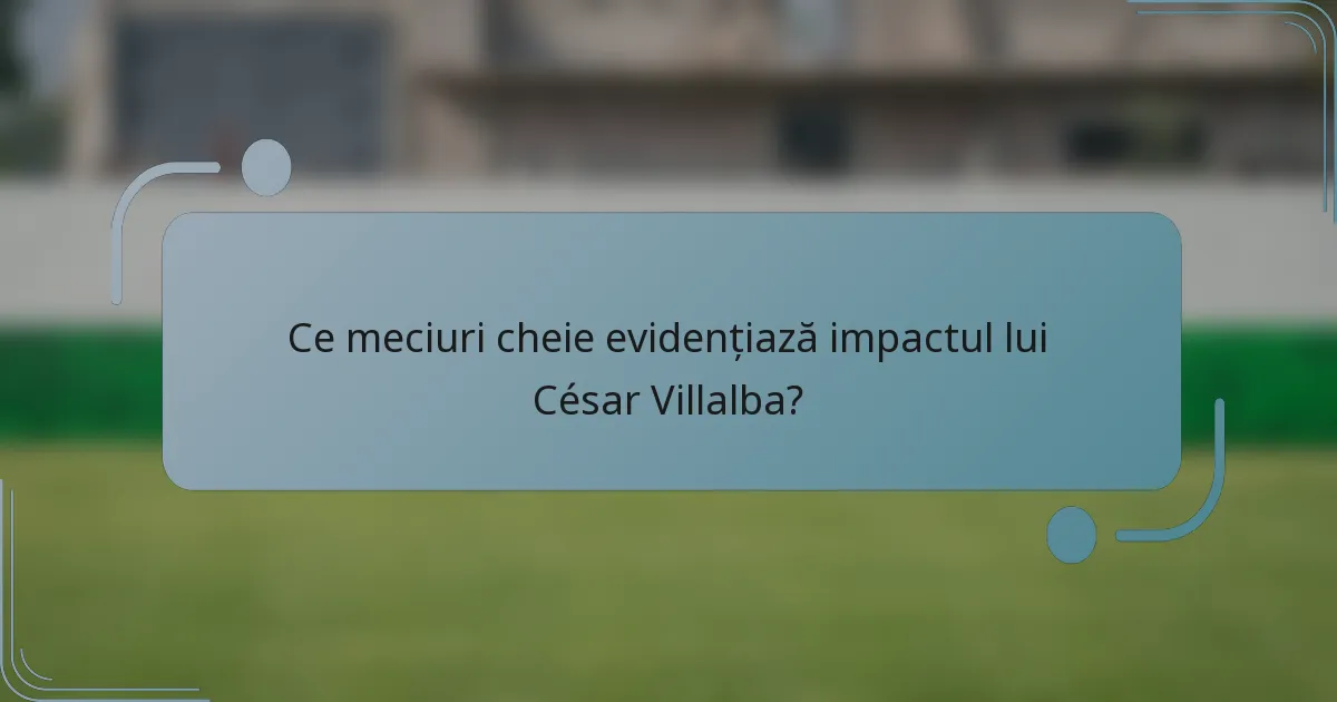 Ce meciuri cheie evidențiază impactul lui César Villalba?