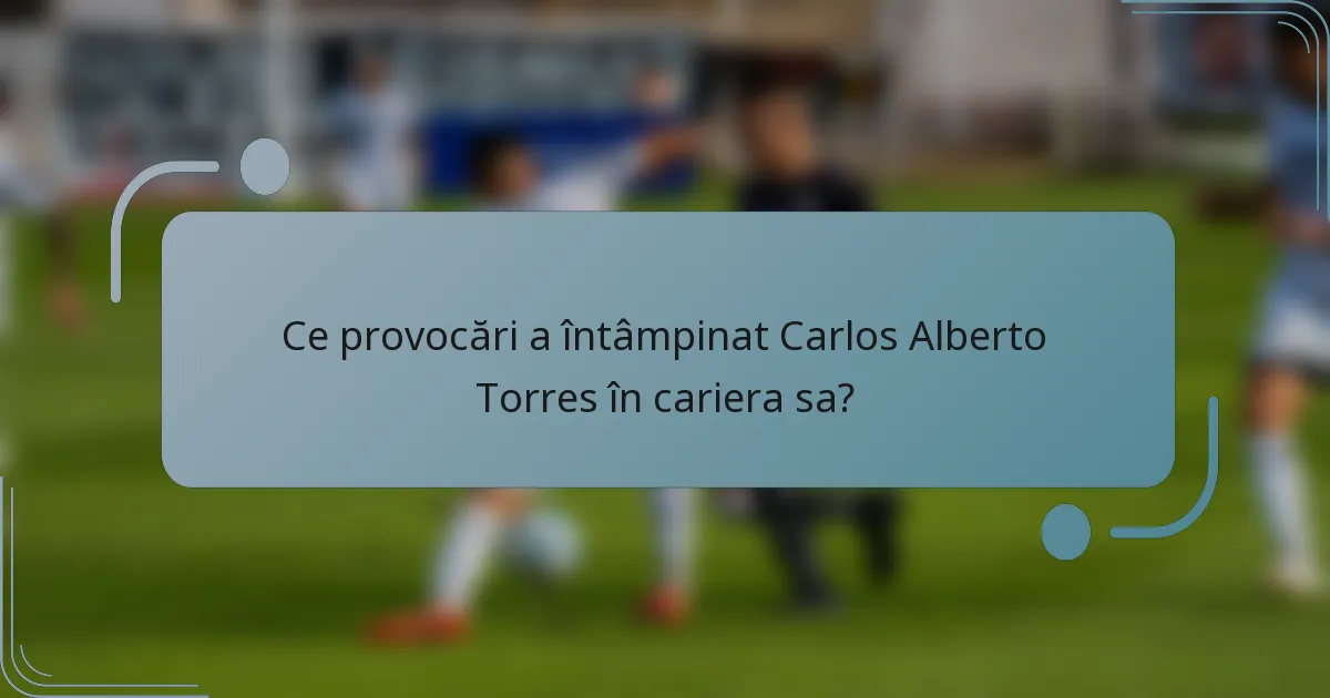 Ce provocări a întâmpinat Carlos Alberto Torres în cariera sa?