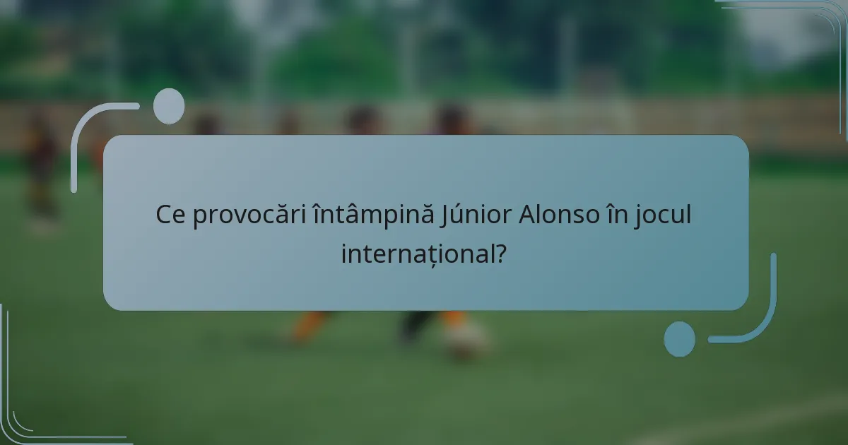 Ce provocări întâmpină Júnior Alonso în jocul internațional?
