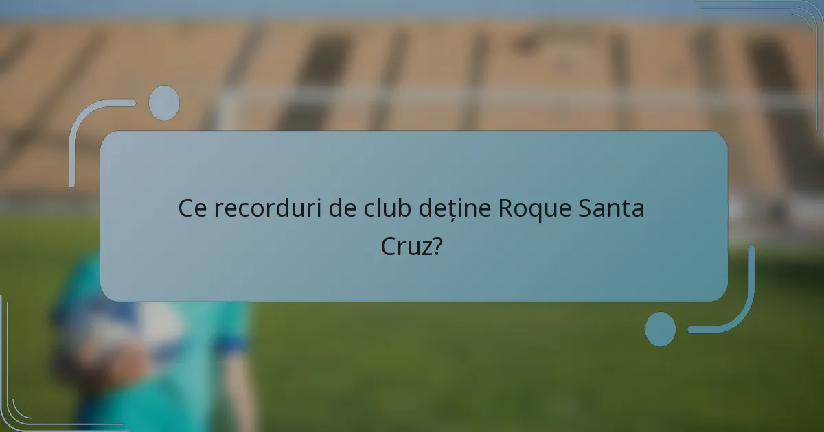 Ce recorduri de club deține Roque Santa Cruz?