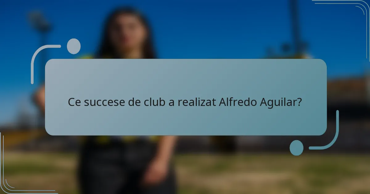 Ce succese de club a realizat Alfredo Aguilar?