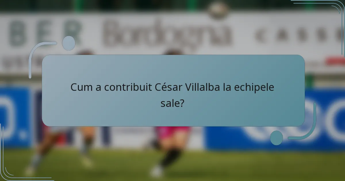 Cum a contribuit César Villalba la echipele sale?
