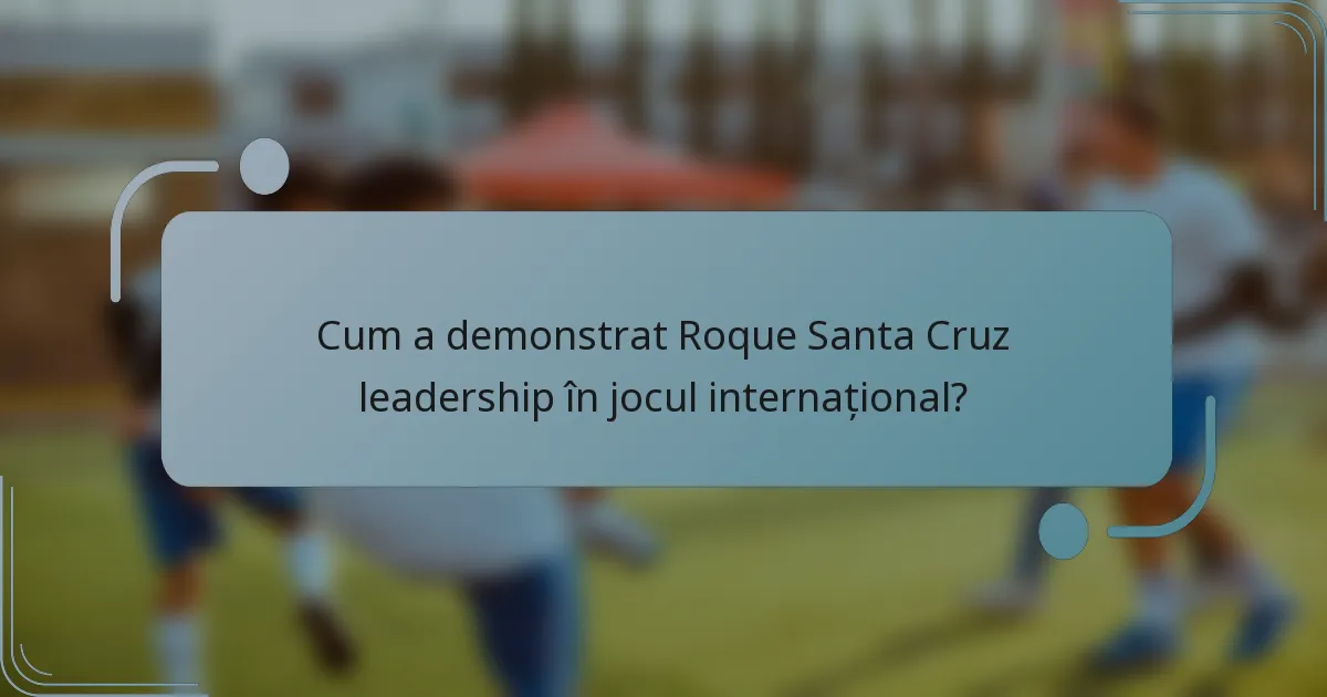 Cum a demonstrat Roque Santa Cruz leadership în jocul internațional?