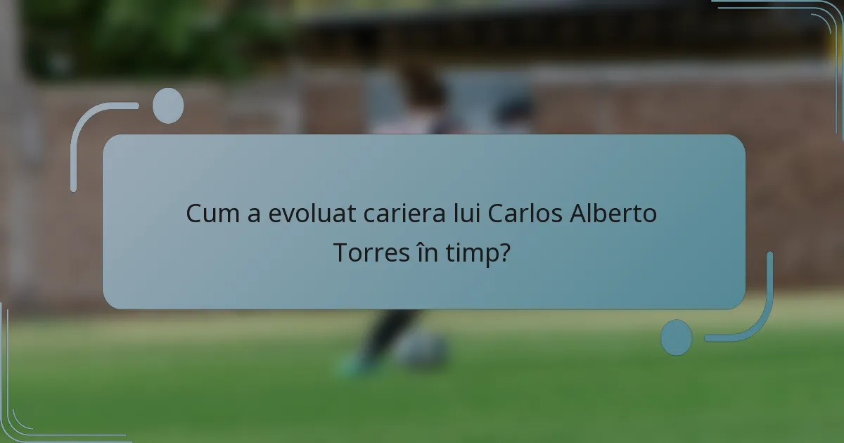 Cum a evoluat cariera lui Carlos Alberto Torres în timp?