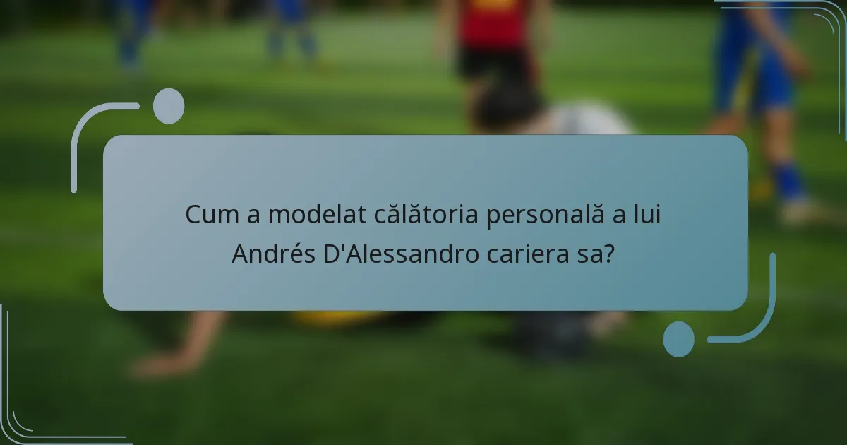 Cum a modelat călătoria personală a lui Andrés D'Alessandro cariera sa?