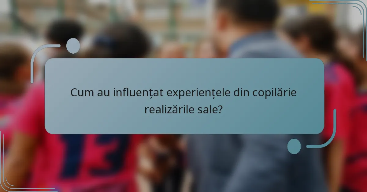 Cum au influențat experiențele din copilărie realizările sale?