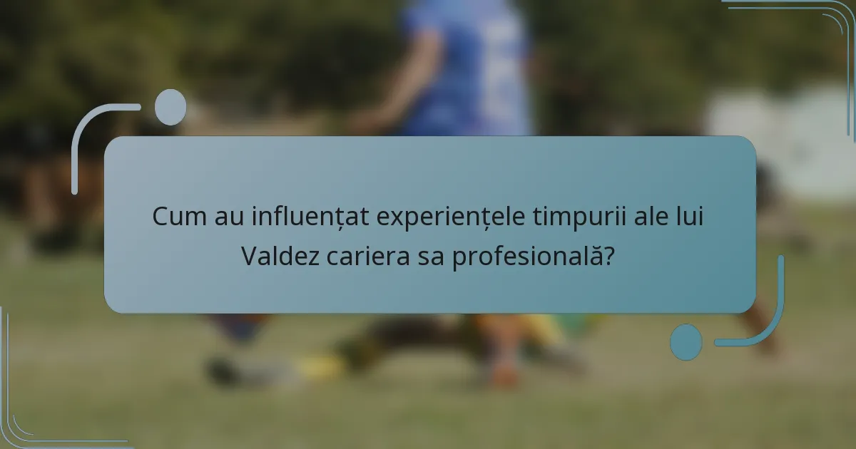 Cum au influențat experiențele timpurii ale lui Valdez cariera sa profesională?
