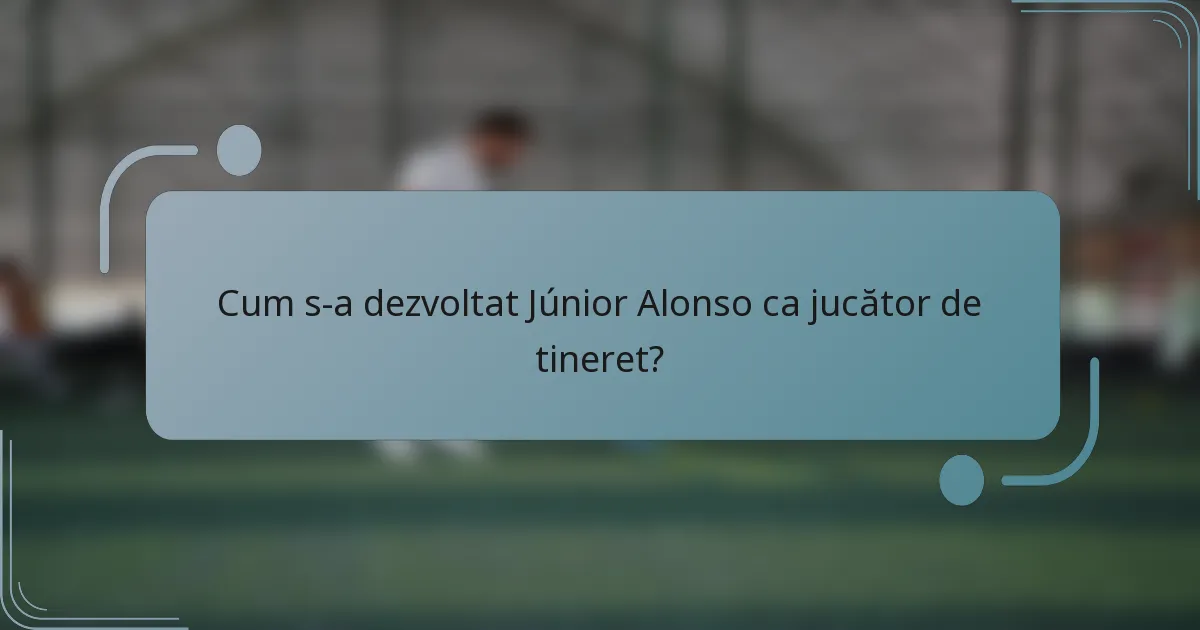 Cum s-a dezvoltat Júnior Alonso ca jucător de tineret?