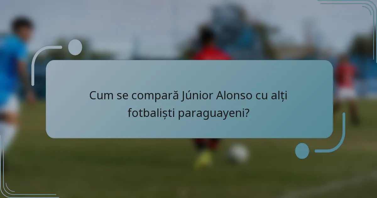 Cum se compară Júnior Alonso cu alți fotbaliști paraguayeni?